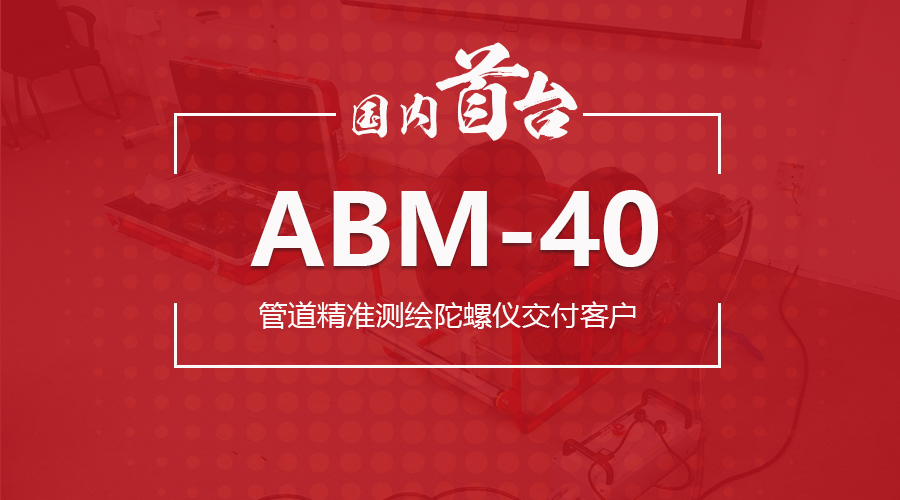 喜讯 | 公司首台ABM-40管道精准测绘陀螺仪交付